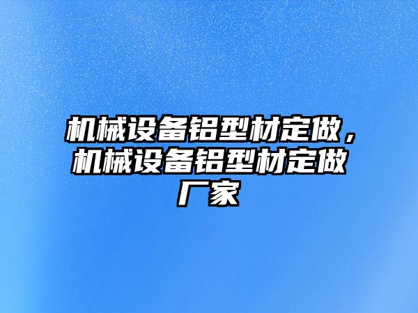 機械設備鋁型材定做，機械設備鋁型材定做廠家