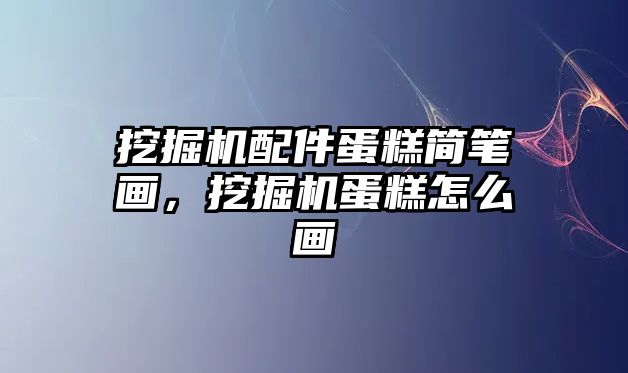 挖掘機配件蛋糕簡筆畫，挖掘機蛋糕怎么畫