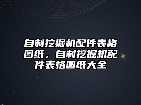 自制挖掘機(jī)配件表格圖紙，自制挖掘機(jī)配件表格圖紙大全