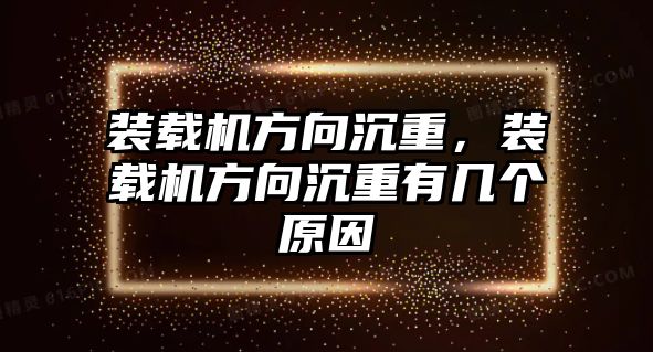 裝載機方向沉重，裝載機方向沉重有幾個原因