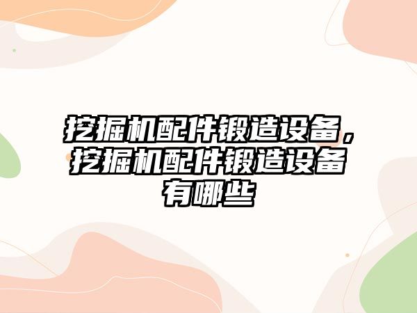 挖掘機配件鍛造設備，挖掘機配件鍛造設備有哪些