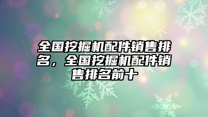 全國(guó)挖掘機(jī)配件銷售排名，全國(guó)挖掘機(jī)配件銷售排名前十