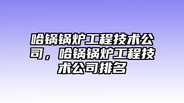 哈鍋鍋爐工程技術公司，哈鍋鍋爐工程技術公司排名