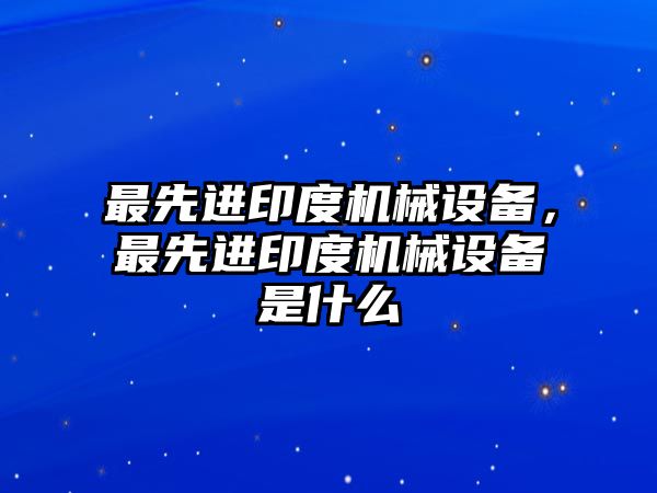 最先進印度機械設備，最先進印度機械設備是什么