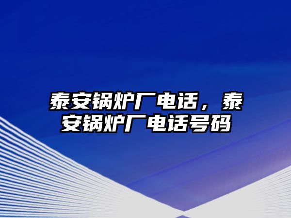 泰安鍋爐廠電話，泰安鍋爐廠電話號碼