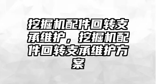 挖掘機配件回轉支承維護，挖掘機配件回轉支承維護方案