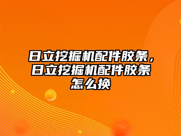 日立挖掘機配件膠條，日立挖掘機配件膠條怎么換