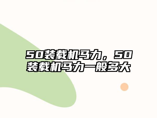 50裝載機(jī)馬力，50裝載機(jī)馬力一般多大