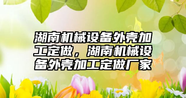 湖南機械設備外殼加工定做，湖南機械設備外殼加工定做廠家