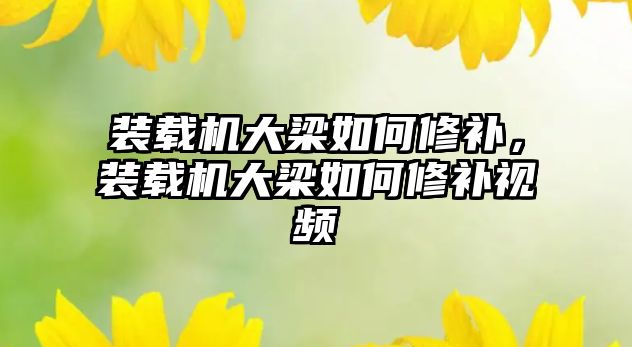 裝載機大梁如何修補，裝載機大梁如何修補視頻