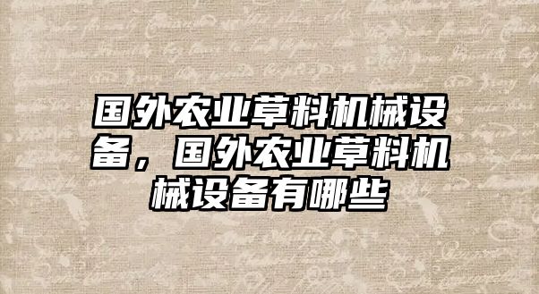 國(guó)外農(nóng)業(yè)草料機(jī)械設(shè)備，國(guó)外農(nóng)業(yè)草料機(jī)械設(shè)備有哪些