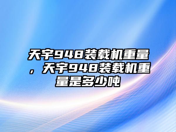 天宇948裝載機(jī)重量，天宇948裝載機(jī)重量是多少?lài)?/>	
								</i>
								<p class=