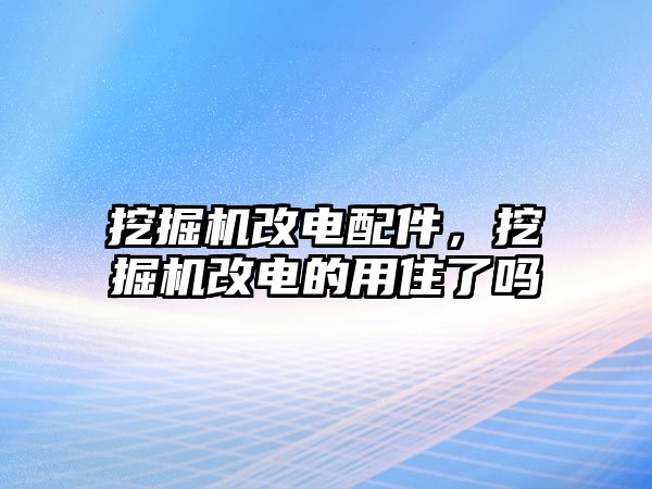 挖掘機改電配件，挖掘機改電的用住了嗎