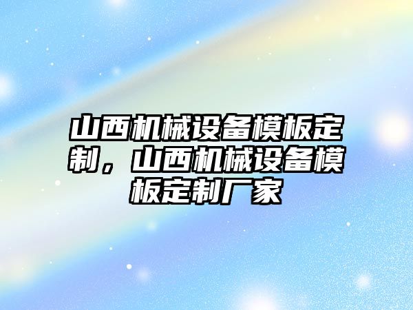 山西機械設備模板定制，山西機械設備模板定制廠家