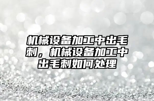 機械設備加工中出毛刺，機械設備加工中出毛刺如何處理