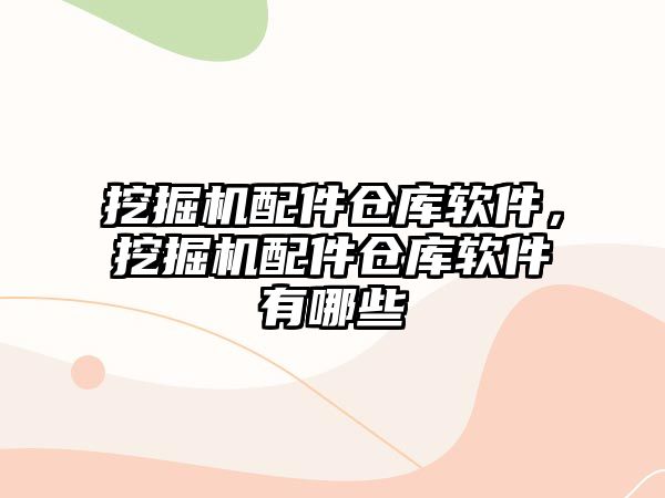 挖掘機配件倉庫軟件，挖掘機配件倉庫軟件有哪些