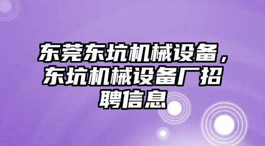 東莞東坑機械設(shè)備，東坑機械設(shè)備廠招聘信息