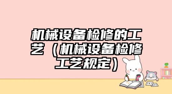 機械設備檢修的工藝（機械設備檢修工藝規定）