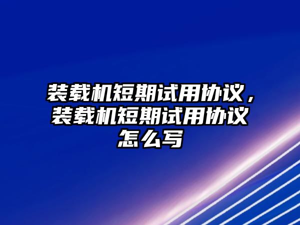 裝載機短期試用協議，裝載機短期試用協議怎么寫