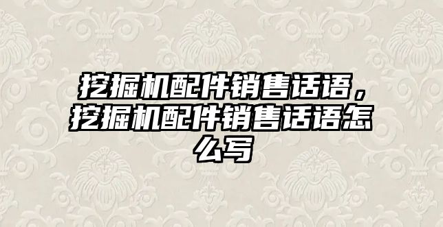 挖掘機(jī)配件銷售話語(yǔ)，挖掘機(jī)配件銷售話語(yǔ)怎么寫