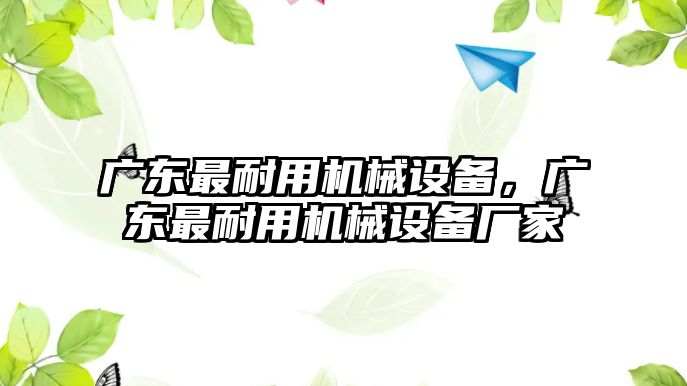 廣東最耐用機械設備，廣東最耐用機械設備廠家