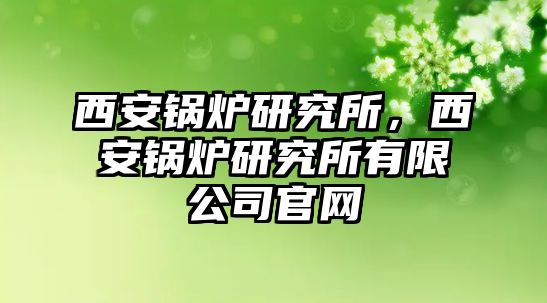 西安鍋爐研究所，西安鍋爐研究所有限公司官網