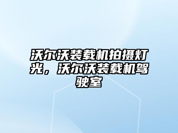 沃爾沃裝載機拍攝燈光，沃爾沃裝載機駕駛室