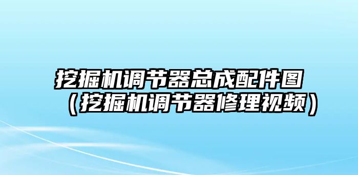 挖掘機調節器總成配件圖（挖掘機調節器修理視頻）