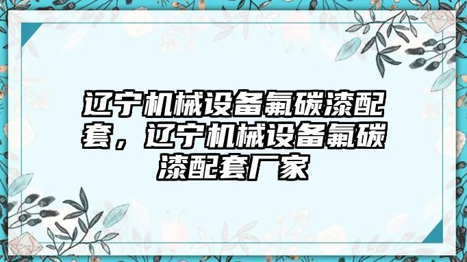 遼寧機械設備氟碳漆配套，遼寧機械設備氟碳漆配套廠家