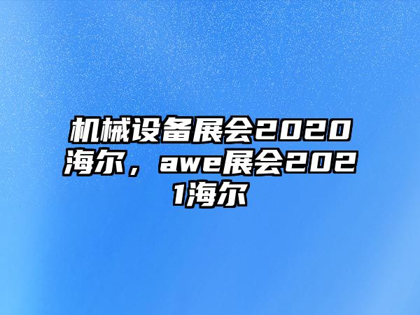 機(jī)械設(shè)備展會(huì)2020海爾，awe展會(huì)2021海爾