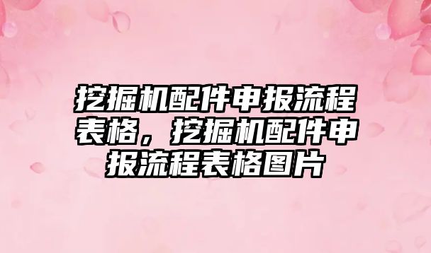 挖掘機配件申報流程表格，挖掘機配件申報流程表格圖片