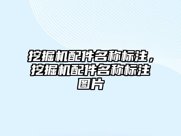 挖掘機配件名稱標注，挖掘機配件名稱標注圖片