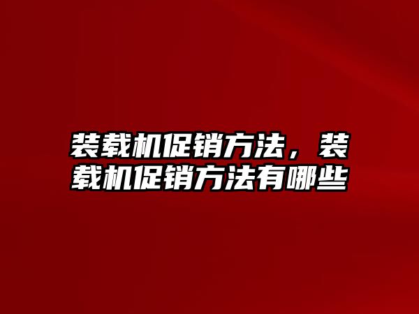 裝載機促銷方法，裝載機促銷方法有哪些