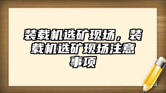 裝載機(jī)選礦現(xiàn)場(chǎng)，裝載機(jī)選礦現(xiàn)場(chǎng)注意事項(xiàng)