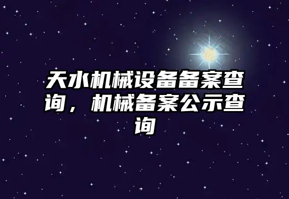 天水機械設備備案查詢，機械備案公示查詢