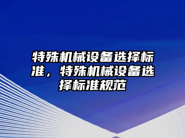 特殊機械設備選擇標準，特殊機械設備選擇標準規范