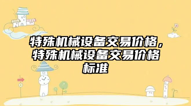 特殊機械設備交易價格，特殊機械設備交易價格標準