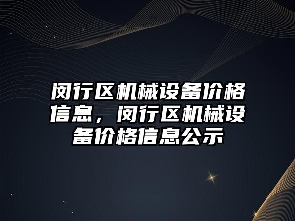 閔行區(qū)機械設備價格信息，閔行區(qū)機械設備價格信息公示