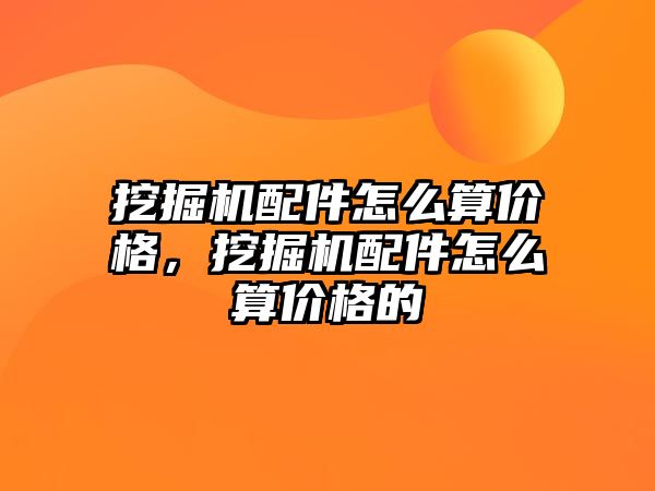 挖掘機配件怎么算價格，挖掘機配件怎么算價格的