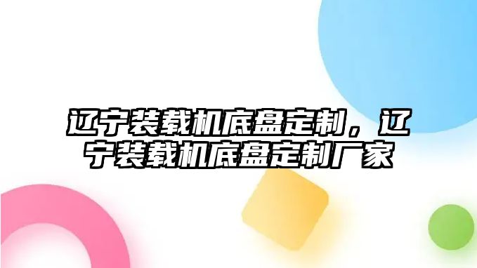 遼寧裝載機底盤定制，遼寧裝載機底盤定制廠家