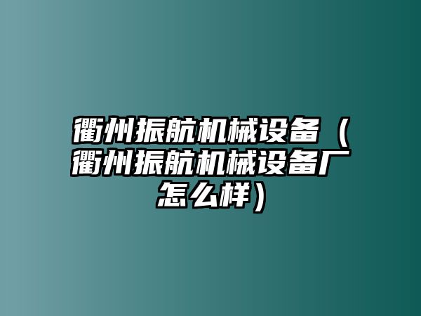 衢州振航機械設備（衢州振航機械設備廠怎么樣）