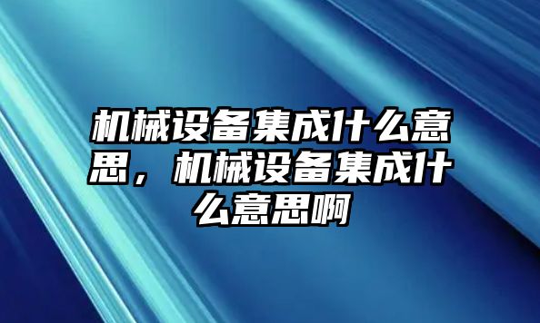 機(jī)械設(shè)備集成什么意思，機(jī)械設(shè)備集成什么意思啊