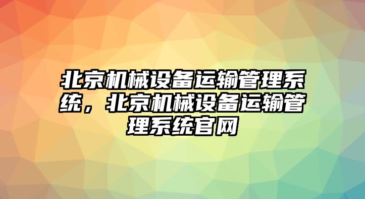 北京機械設備運輸管理系統，北京機械設備運輸管理系統官網