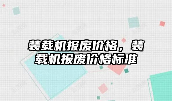 裝載機報廢價格，裝載機報廢價格標準