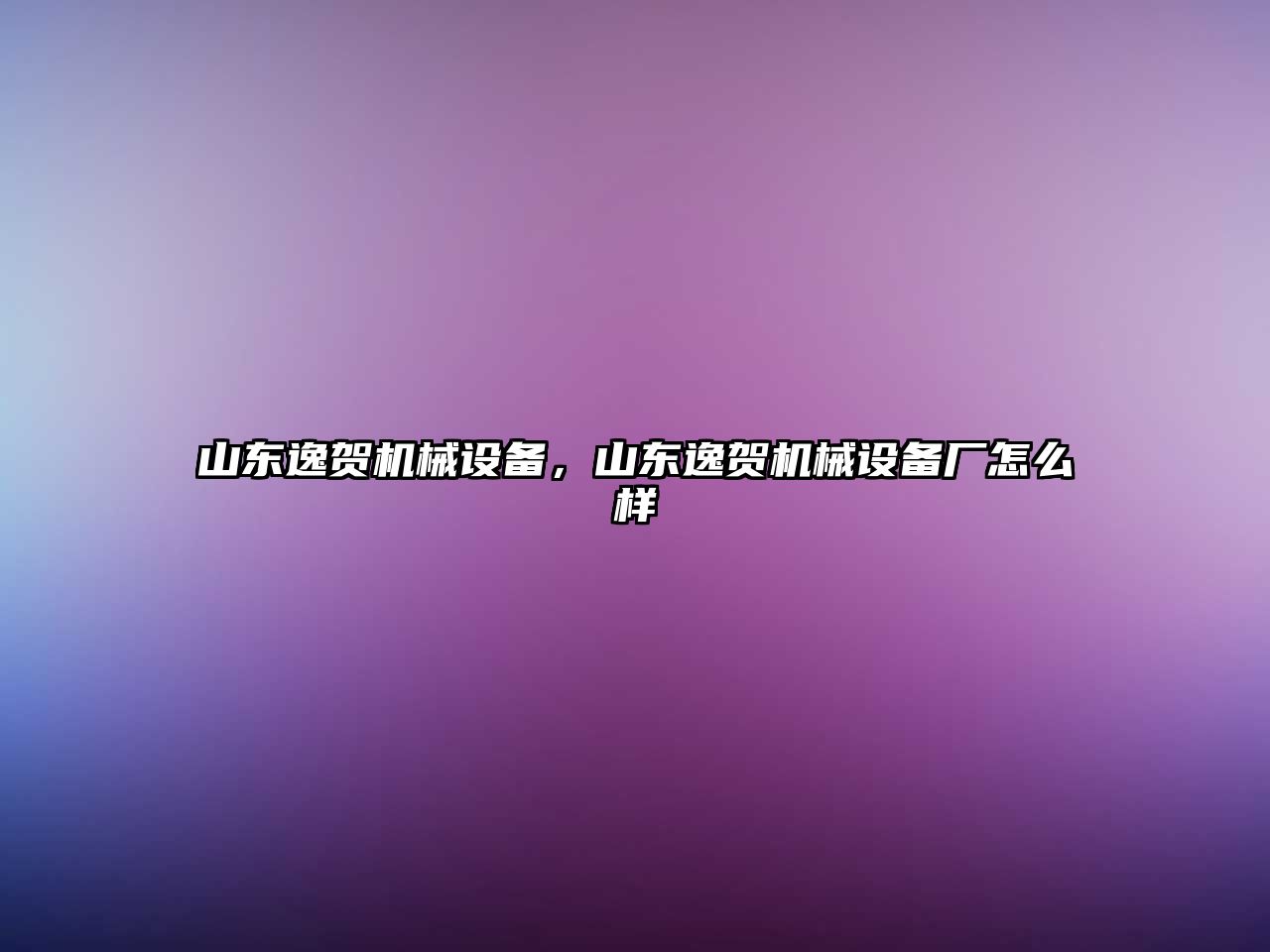 山東逸賀機械設備，山東逸賀機械設備廠怎么樣