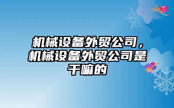 機械設備外貿公司，機械設備外貿公司是干嘛的