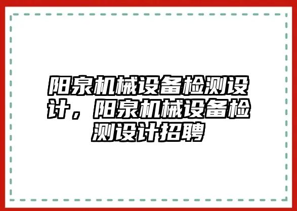 陽泉機械設備檢測設計，陽泉機械設備檢測設計招聘