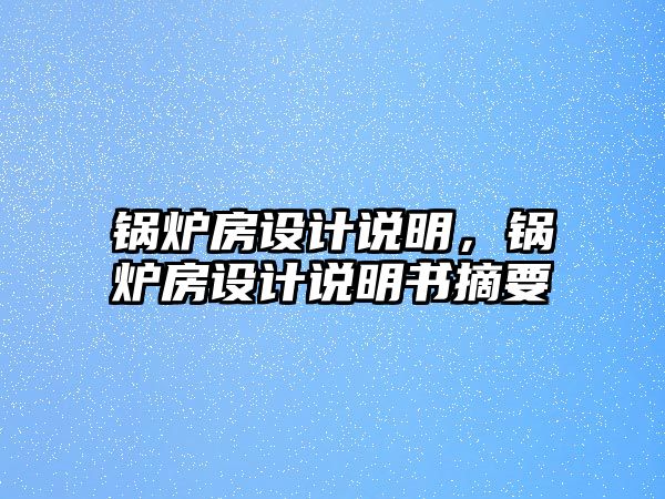 鍋爐房設(shè)計說明，鍋爐房設(shè)計說明書摘要