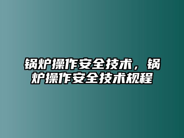 鍋爐操作安全技術，鍋爐操作安全技術規程