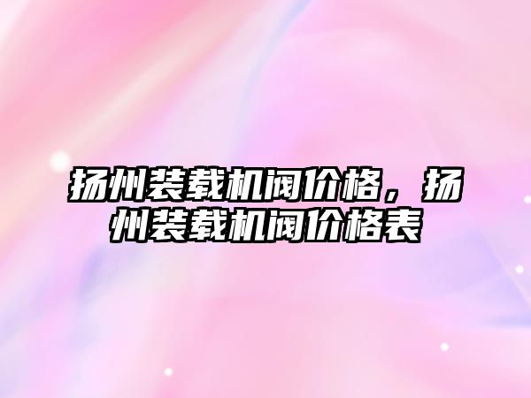 揚州裝載機閥價格，揚州裝載機閥價格表